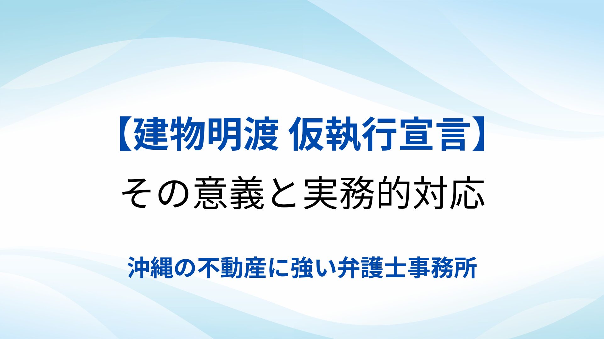 建物明渡 仮執行宣言とは？その意義と実務的対応｜沖縄の弁護士が解説